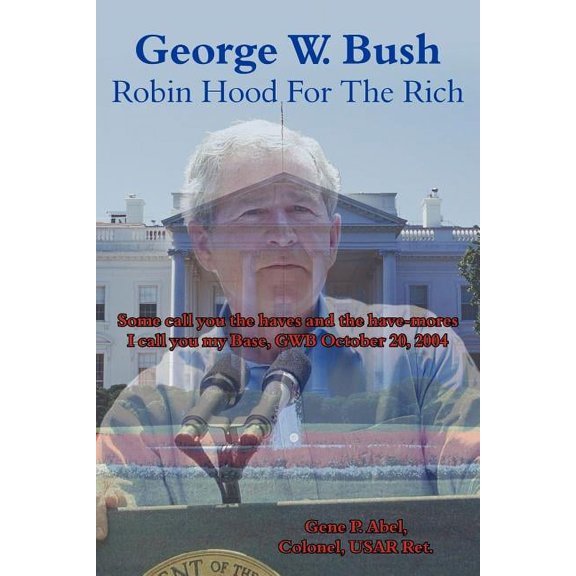 George W. Bush Robin Hood for the Rich : Some Call You the Haves And the Have-mores I Call You My Base, Gwb October 20, 2004