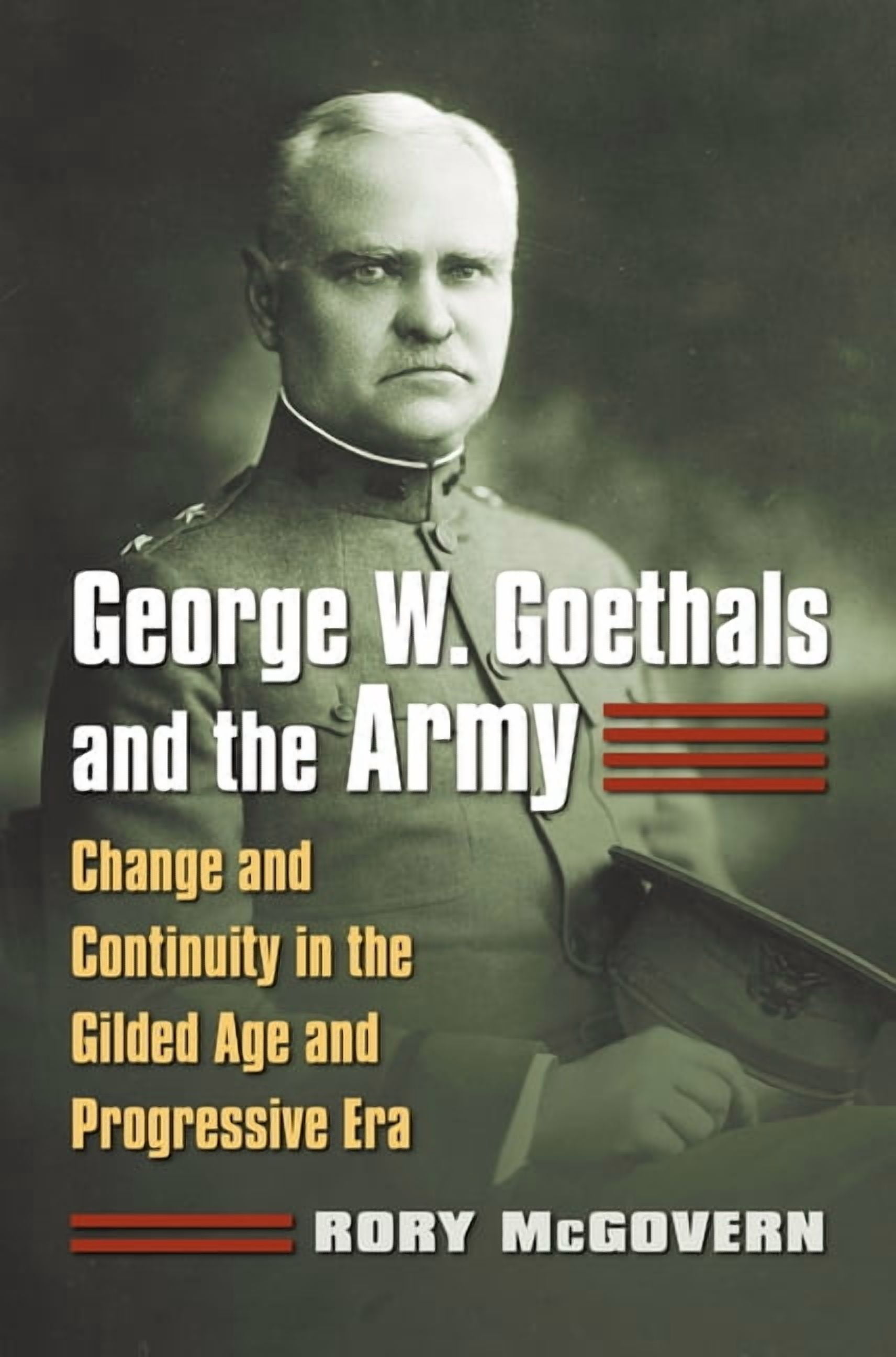 George W. Goethals and the Army: Change and Continuity in the Gilded ...