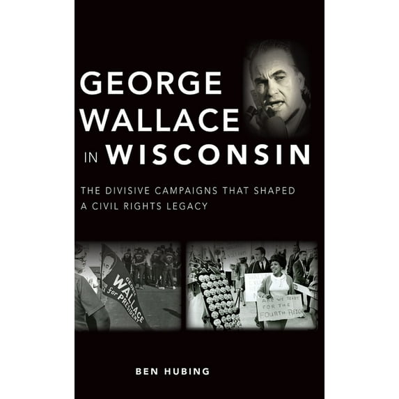 George Wallace in Wisconsin: The Divisive Campaigns That Shaped a Civil Rights Legacy (Hardcover)