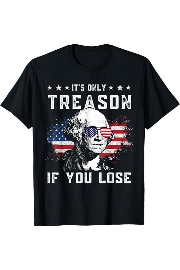 George Washington "It’s Only Treason If You Lose" 4th of July Patriotic T-Shirt