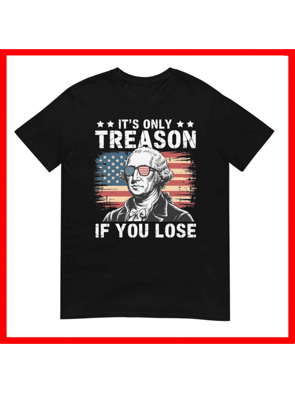 George Washington Its Only Treason If You Lose 4th Of July Unisex T-Shirt Size S-5XL