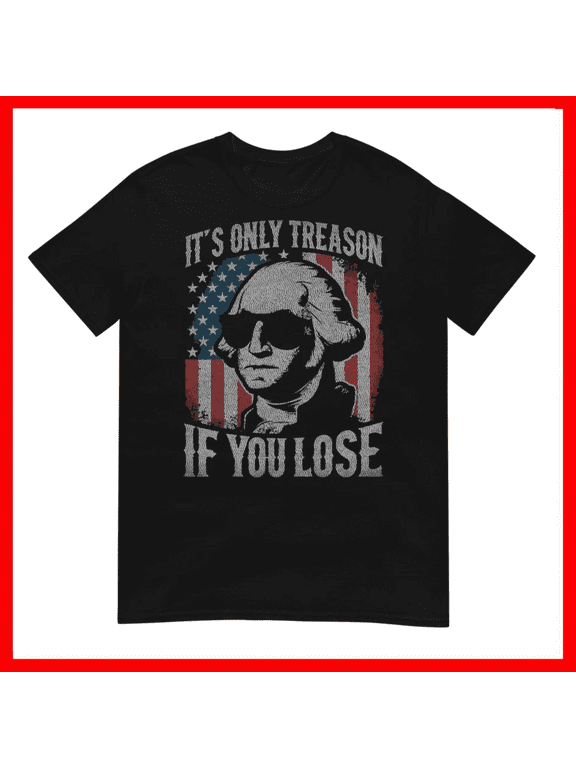 George Washington Its Only Treason If You Lose July 4th Unisex T-Shirt Size S-5XL