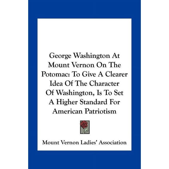 George Washington At Mount Vernon On The Potomac : To Give A Clearer Idea Of The Character Of Washington, Is To Set A Higher Standard For American Patriotism (Paperback)