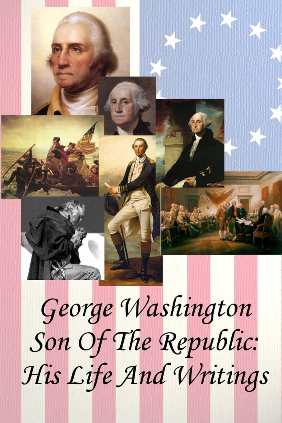 George Washington Son of the Republic: His Life and Writings