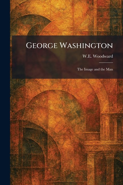 George Washington: The Image and the Man, (Paperback)