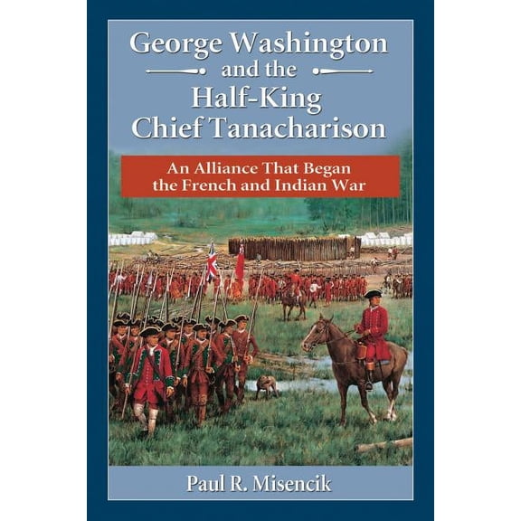George Washington and the Half-King Chief Tanacharison: An Alliance That Began the French and Indian War, (Paperback)