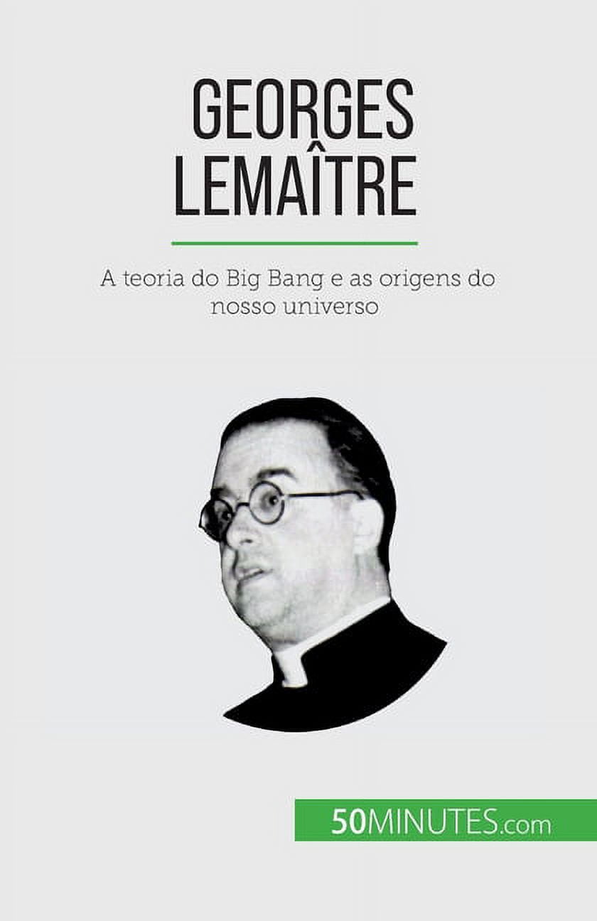Georges Lemaître: A teoria do Big Bang e as origens do nosso universo ...