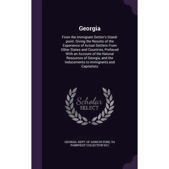 Georgia : From the Immigrant Settler's Stand-point. Giving the Results of the Experience of Actual Settlers From Other States and Countries, Prefaced With an Account of the Natural Resources of Georgia, and the Inducements to Immigrants and Capitalists (Hardcover)
