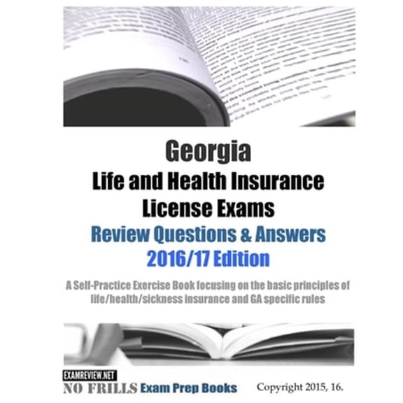 Georgia Life and Health Insurance License Exams Review Questions & Answers 2016/17 Edition: Self-Practice Exercises focusing on the basic principles of life/health insurance and GA specific rules (Pap