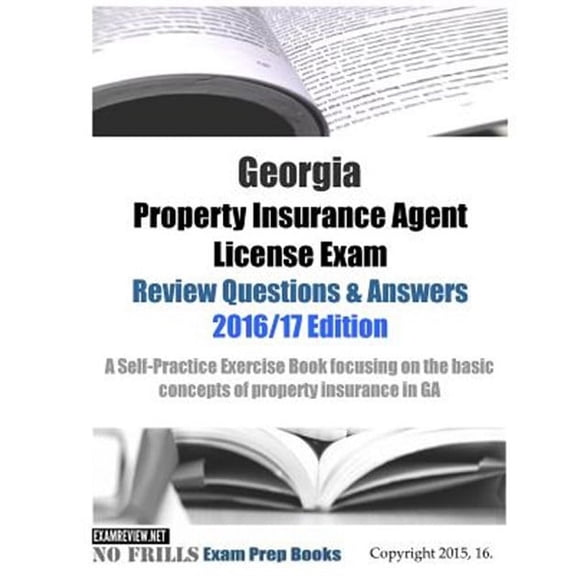 Georgia Property Insurance Agent License Exam Review Questions & Answers 2016/17 Edition: A Self-Practice Exercise Book focusing on the basic concepts of property insurance in GA (Paperback)