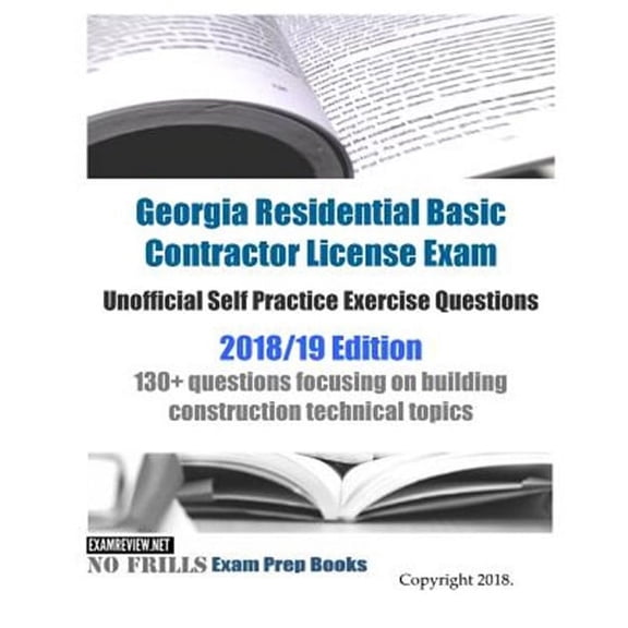 Georgia Residential Basic Contractor License Exam Unofficial Self Practice Exercise Questions, 2018-19 : 130+ Questions Focusing on Building Construction Technical Topics