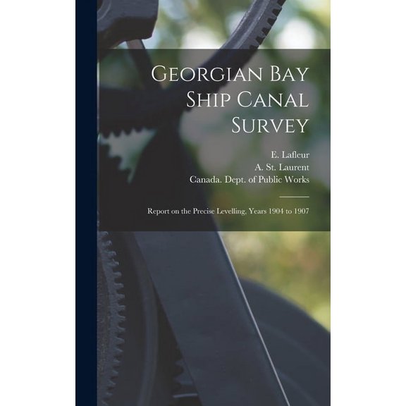 Georgian Bay Ship Canal Survey [microform]: Report on the Precise Levelling, Years 1904 to 1907 (Hardcover)