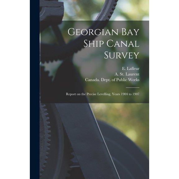 Georgian Bay Ship Canal Survey [microform]: Report on the Precise Levelling, Years 1904 to 1907  Paperback  1015342817 9781015342811 LaFleur, E  Eugne  1856-1930