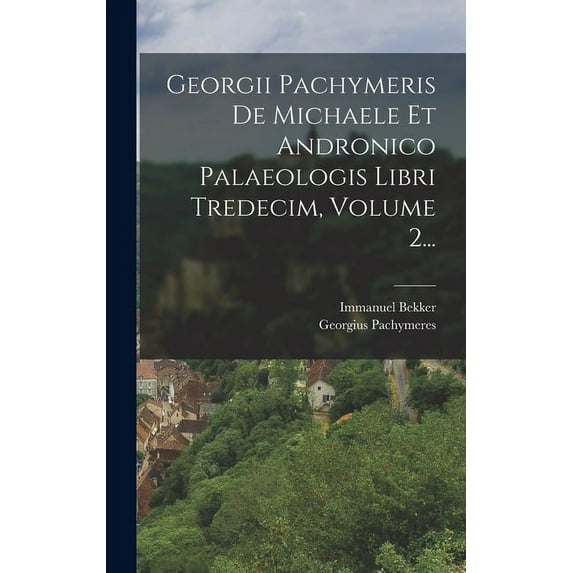 Georgii Pachymeris De Michaele Et Andronico Palaeologis Libri Tredecim, Volume 2... (Hardcover)