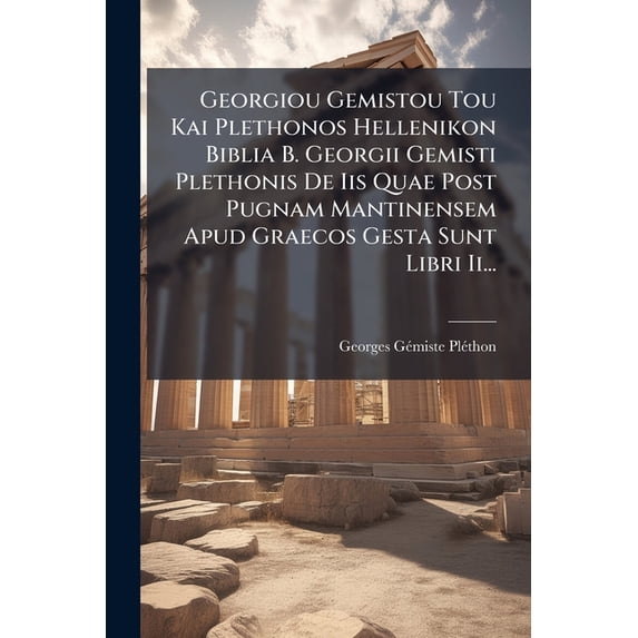 Georgiou Gemistou Tou Kai Plethonos Hellenikon Biblia B. Georgii Gemisti Plethonis De Iis Quae Post Pugnam Mantinensem A, (Paperback)