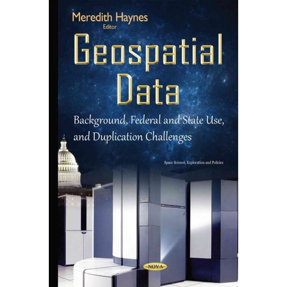 Geospatial Data : Background, Federal and State Use, and Duplication Challenges