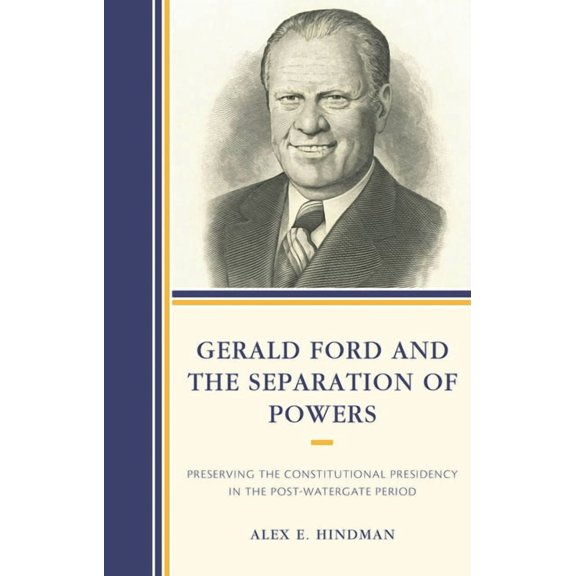 Gerald Ford and the Separation of Powers: Preserving the Constitutional Presidency in the Post-Watergate Period, (Hardcover)