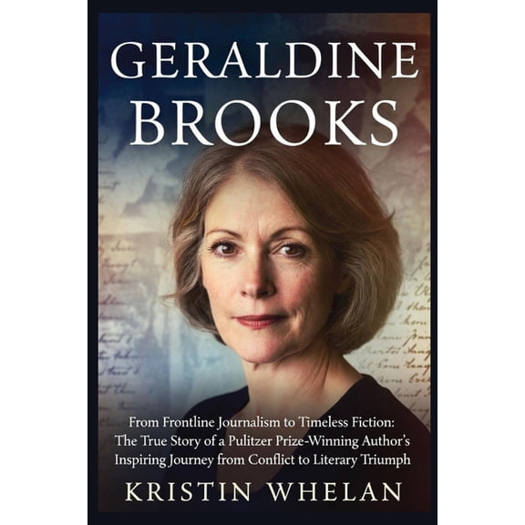 Geraldine Brooks: From Frontline Journalism to Timeless Fiction: The True Story of a Pulitzer Prize-Winning Author', (Paperback)