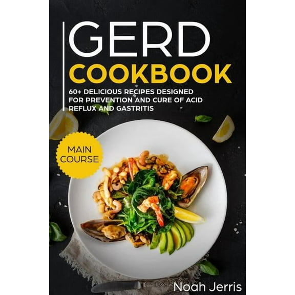 Gerd Cookbook: Main Course - 60+ Delicious Recipes Designed for Prevention and Cure of Acid Reflux (Paperback) by Noah Jerris