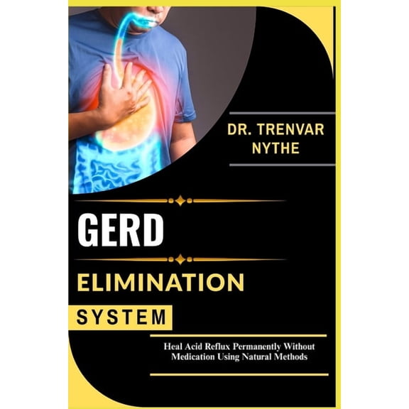 Gerd Elimination System: Heal Acid Reflux Permanently Without Medication Using Natural Methods, (Paperback)