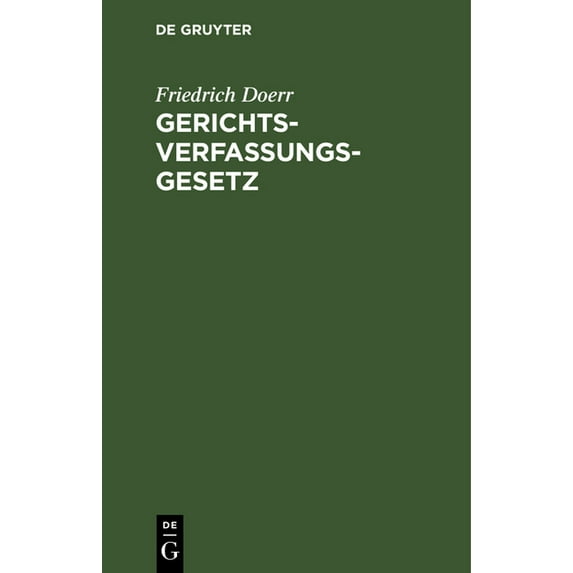 Gerichtsverfassungsgesetz: Nebst Einführungsgesetz Und Einem Anhang Die Gesetzl. Regelung Der Deutschen Konsular- Und Sc, (Hardcover)