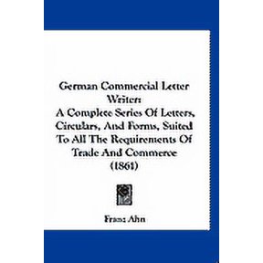 German Commercial Letter Writer : A Complete Series Of Letters, Circulars, And Forms, Suited To All The Requirements Of Trade And Commerce (1861) (Hardcover)