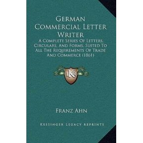 German Commercial Letter Writer: A Complete Series of Letters, Circulars, and Forms, Suited to All the Requirements of Trade and Commerce (1861) Paperback