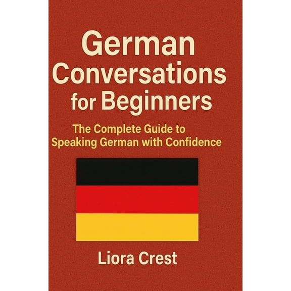 German Conversations for Beginners : The Complete Guide to Speaking German with Confidence - Dialogues, Vocabulary, Grammar, and Real-Life Situations (Paperback)