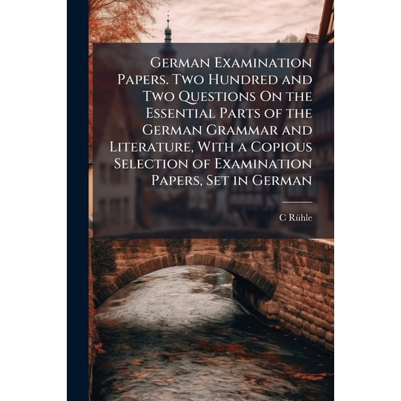 German Examination Papers. Two Hundred and Two Questions on the Essential Parts of the German Grammar and Literature, with a Copious Selection of Examination Papers, Set in German (Paperback)
