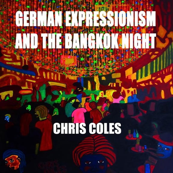 German Expressionism and the Bangkok Night Paperback 1797613723 9781797613727 Chris Coles