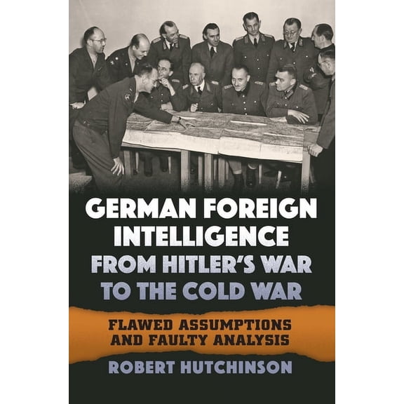German Foreign Intelligence from Hitler's War to the Cold War: Flawed Assumptions and Faulty Analysis, (Hardcover)