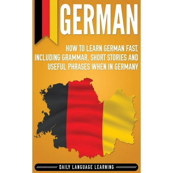 German: How to Learn German Fast, Including Grammar, Short Stories and Useful Phrases when in Germany, (Hardcover)