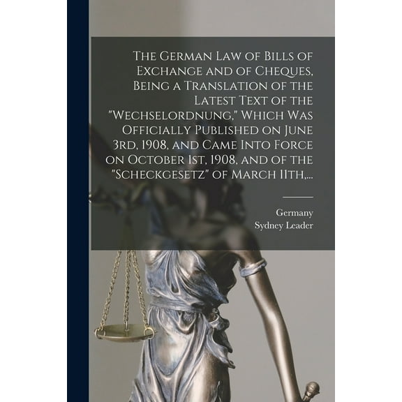 The German Law of Bills of Exchange and of Cheques, Being a Translation of the Latest Text of the "Wechselordnung," Which Was Officially Published on June 3rd, 1908, and Came Into Force on October 1st