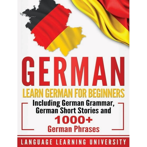 German: Learn German For Beginners Including German Grammar, German Short Stories and 1000+ German Phrases, (Hardcover)