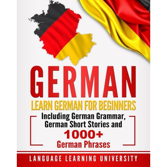 German: Learn German For Beginners Including German Grammar, German Short Stories and 1000+ German Phrases, (Paperback)