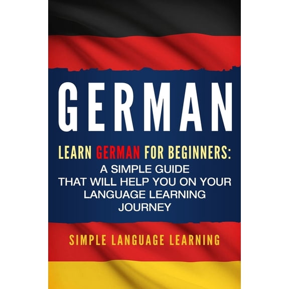 German: Learn German for Beginners: A Simple Guide that Will Help You on Your Language Learning Journey (Paperback)