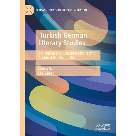 German Literatures in (Post)Migration Turkish German Literary Studies: Canonical (Re)Considerations and Archival (Re)Animations, (Hardcover)