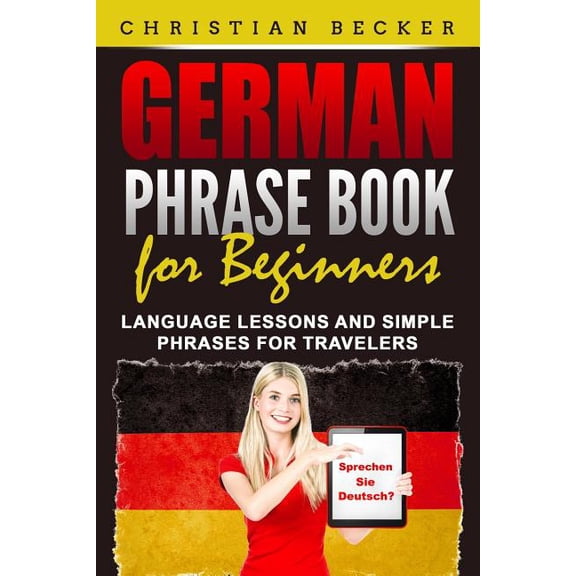 German Phrase Book for Beginners: Language Lessons and Simple Phrases for Travelers (Paperback) by Christian Becker