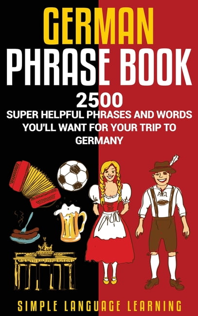 SIMPLE LANGUAGE LEARNING German Phrasebook: 2500 Super Helpful Phrases and Words You'll Want for Your Trip to Germany (Hardcover)