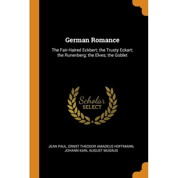 German Romance: The Fair-Haired Eckbert; The Trusty Eckart; The Runenberg; The Elves; The Goblet Paperback 0344384438 9780344384431 Jean Paul, Ernst Theodor Amadeus Hoffmann, Johann Karl August Musa
