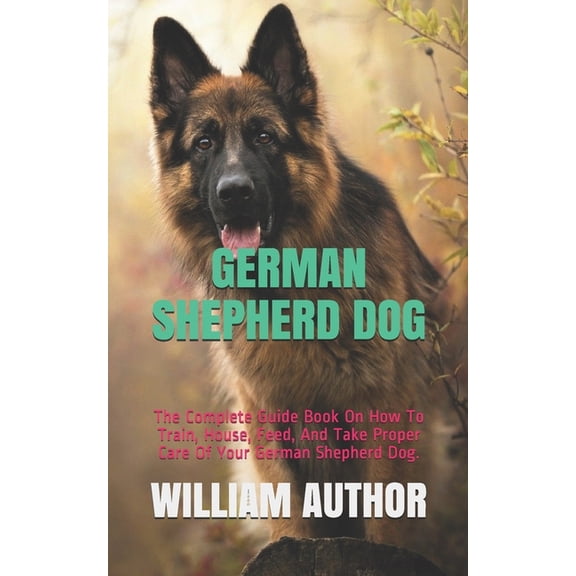 German Shepherd Dog: The Complete Guide Book On How To Train, House, Feed, And Take Proper Care Of Your German Shepherd Dog.