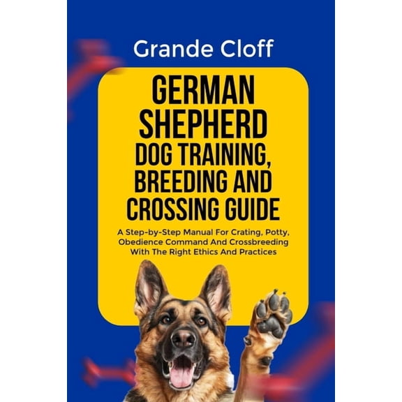 German Shepherd Dog Training, Breeding and Crossing Guide: A Step-by-Step Manual For Crating, Potty, Obedience Command A, (Paperback)