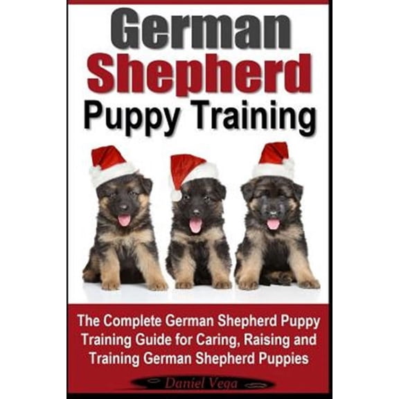 German Shepherd Puppy Training: The Complete German Shepherd Training Guide for Caring, Raising and Training German Shepherd Puppies (Paperback)