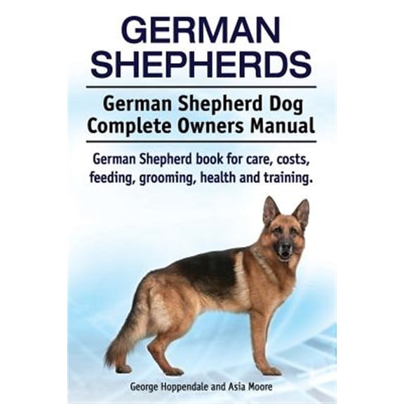 German Shepherds. German Shepherd Dog Complete Owners Manual. German Shepherd Book for Care, Costs, Feeding, Grooming, Health and Training.