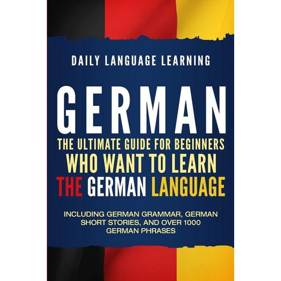 German: The Ultimate Guide for Beginners Who Want to Learn the German Language, Including German Grammar, German Short S, (Paperback)