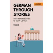 German Through Stories - Book 1 Mixed short stories to learn German A2/B1, Paperback