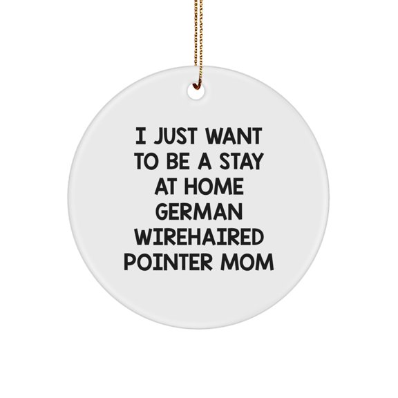 German Wirehaired Pointer Dog Mom Funny Christmas Unique Gifts for German Wirehaired Pointer Dog Lover - Circle Ornament with I Just Want To Be A Stay At Home Mom Quote - Gifts from Family