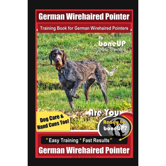German Wirehaired Pointer Training Book for German Wirehaired Pointers By BoneUP DOG Training, Dog Care & Hand Cues Too! Are You Ready to Bone Up? Eas
