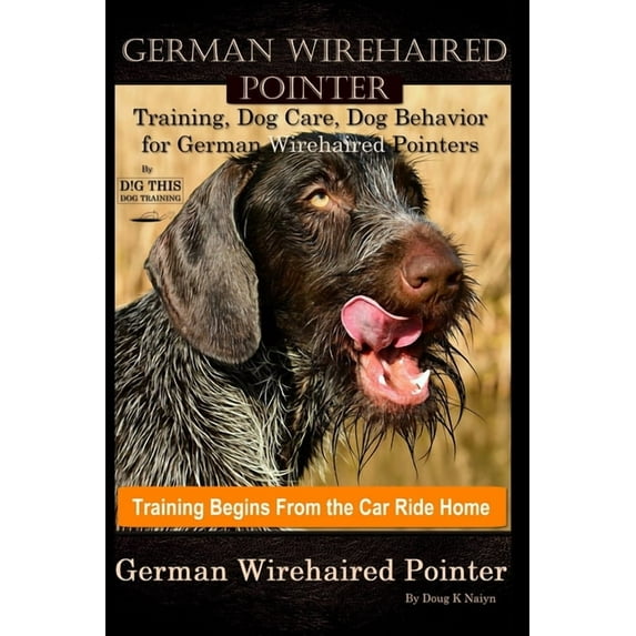 German Wirehaired Pointer Training, Dog Care, Dog Behavior, for German Wirehaired Pointers By D!G THIS DOG Training, Dog Training Begins From the Car Ride Home, German Wirehaired Pointer (Paperback)