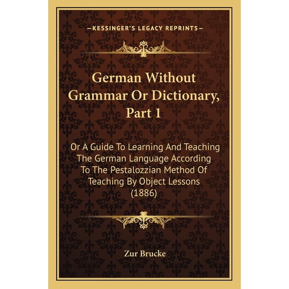 German Without Grammar Or Dictionary, Part 1 : Or A Guide To Learning And Teaching The German Language According To The Pestalozzian Method Of Teaching By Object Lessons (1886) (Paperback)